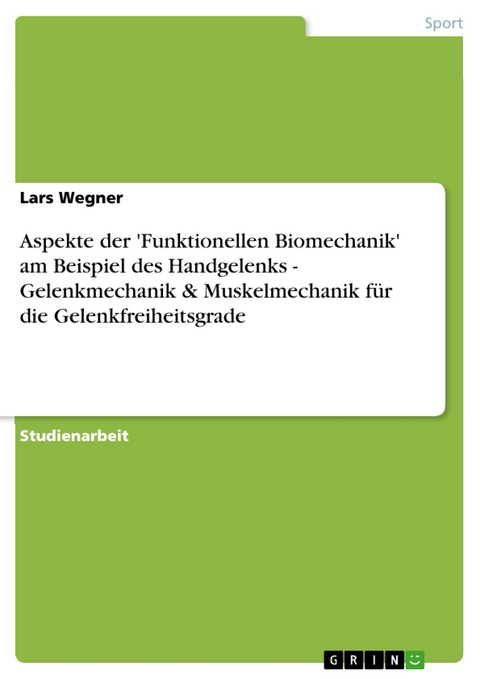 Aspekte der 'Funktionellen Biomechanik' am Beispiel des Handgelenks - Gelenkmechanik & Muskelmechanik für die Gelenkfreiheitsgrade -  Lars Wegner