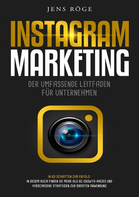 Instagram Marketing - Der umfassende Leitfaden für Unternehmen | In 60 Schritten zum Erfolg: In diesem Buch finden Sie mehr als 60 Growth-Hacks und verschiedene Strategien zur direkten Anwendung - jens Röge