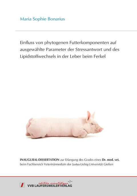 Einfluss von phytogenen Futterkomponenten auf ausgewählte Parameter der Stressantwort und des Lipidstoffwechsels in der Leber beim Ferkel. - Maria Sophie Bonarius