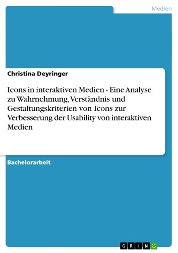 Icons in interaktiven Medien - Eine Analyse zu Wahrnehmung, Verständnis und Gestaltungskriterien von Icons zur Verbesserung der Usability von interaktiven Medien - Christina Deyringer