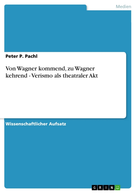 Von Wagner kommend, zu Wagner kehrend - Verismo als theatraler Akt - Peter P. Pachl