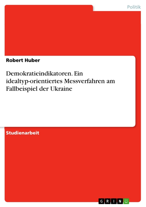 Demokratieindikatoren. Ein idealtyp-orientiertes Messverfahren am Fallbeispiel der Ukraine -  Robert Huber