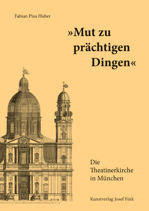 „Mut zu prächtigen Dingen“ – Die Theatinerkirche in München - Fabian Pius Huber