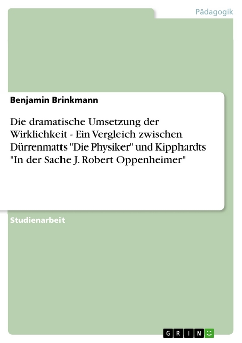 Die dramatische Umsetzung der Wirklichkeit - Ein Vergleich zwischen Dürrenmatts "Die Physiker" und Kipphardts "In der Sache J. Robert Oppenheimer" - Benjamin Brinkmann