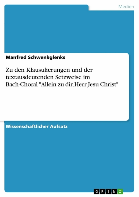 Zu den Klausulierungen und der textausdeutenden Setzweise im Bach-Choral "Allein zu dir, Herr Jesu Christ" - Manfred Schwenkglenks