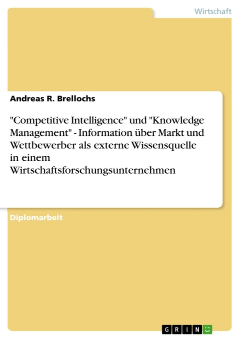 'Competitive Intelligence' und 'Knowledge Management' - Information über Markt und Wettbewerber als externe Wissensquelle in einem Wirtschaftsforschungsunternehmen -  Andreas R. Brellochs