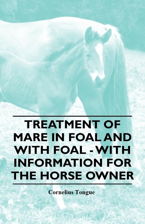 Treatment of Mare in Foal and with Foal - With Information for the Horse Owner - Cornelius Tongue