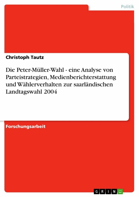 Die Peter-Müller-Wahl - eine Analyse von Parteistrategien, Medienberichterstattung und Wählerverhalten zur saarländischen Landtagswahl 2004 - Christoph Tautz