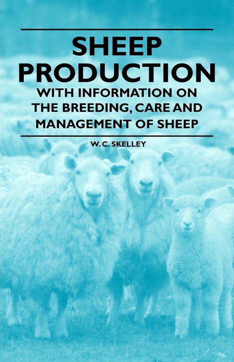 Sheep Production - With Information on the Breeding, Care and Management of Sheep - W. C. Skelley