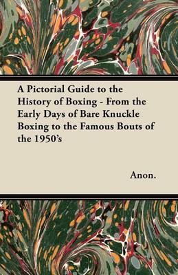 Pictorial Guide to the History of Boxing - From the Early Days of Bare Knuckle Boxing to the Famous Bouts of the 1950's -  ANON