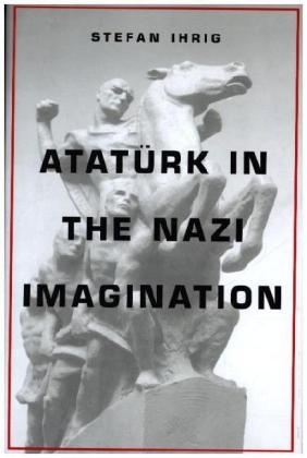 Ataturk in the Nazi Imagination -  Ihrig Stefan Ihrig