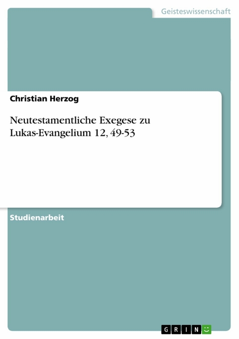 Neutestamentliche Exegese zu Lukas-Evangelium 12, 49-53 - Christian Herzog