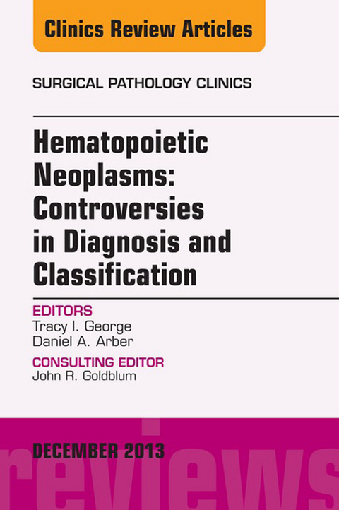 Hematopoietic Neoplasms: Controversies in Diagnosis and Classification, An Issue of Surgical Pathology Clinics -  Tracey I George