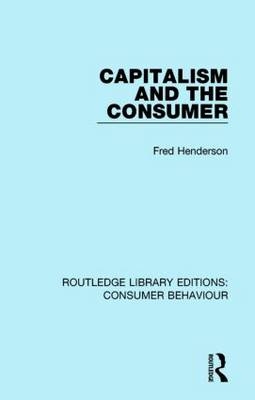 Capitalism and the Consumer (RLE Consumer Behaviour) -  Fred Henderson