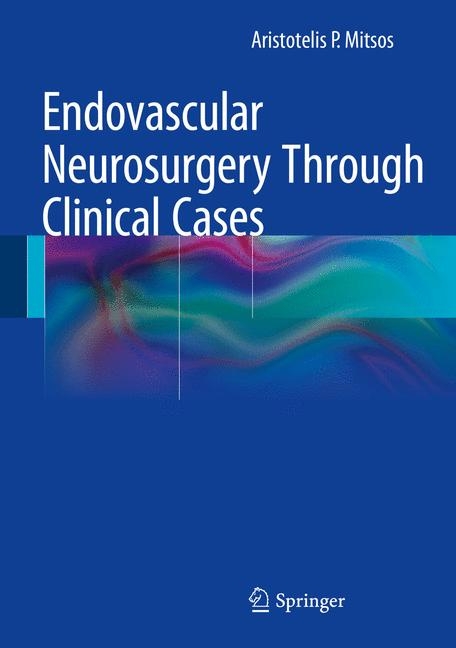 Endovascular Neurosurgery Through Clinical Cases - Aristotelis P. Mitsos