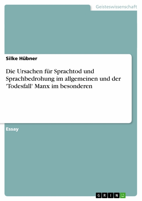 Die Ursachen für Sprachtod und Sprachbedrohung im allgemeinen und der 'Todesfall' Manx im besonderen -  Silke Hübner