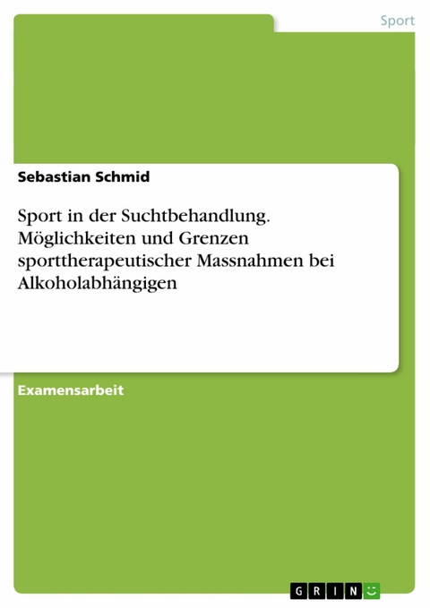 Sport in der Suchtbehandlung. Möglichkeiten und Grenzen sporttherapeutischer Massnahmen bei Alkoholabhängigen -  Sebastian Schmid