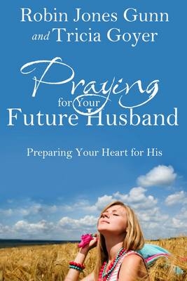 Praying for Your Future Husband -  Tricia Goyer,  Robin Jones Gunn