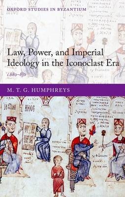 Law, Power, and Imperial Ideology in the Iconoclast Era -  M. T. G. Humphreys