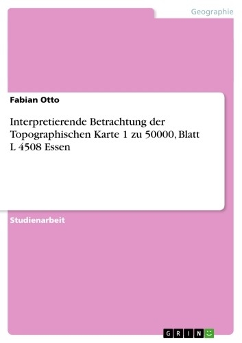 Interpretierende Betrachtung der Topographischen Karte 1 zu 50000, Blatt L 4508 Essen - Fabian Otto