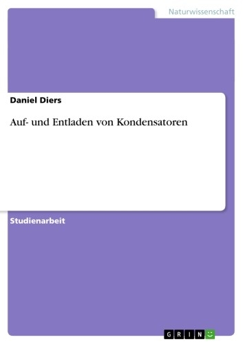 Auf- und Entladen von Kondensatoren -  Daniel Diers