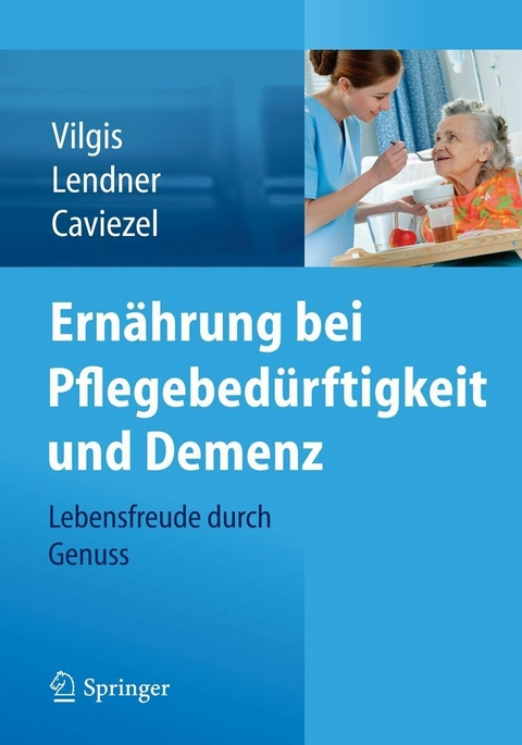 Ernährung bei Pflegebedürftigkeit und Demenz - Thomas A. Vilgis, Ilka Lendner, Rolf Caviezel