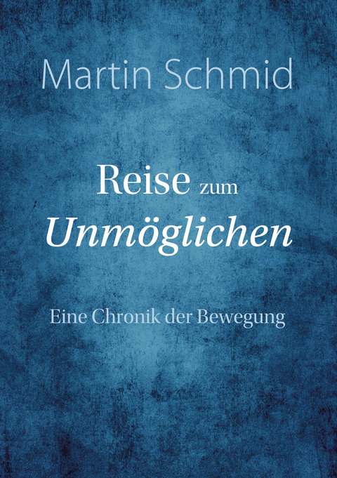 Reise zum Unmöglichen - Martin Schmid