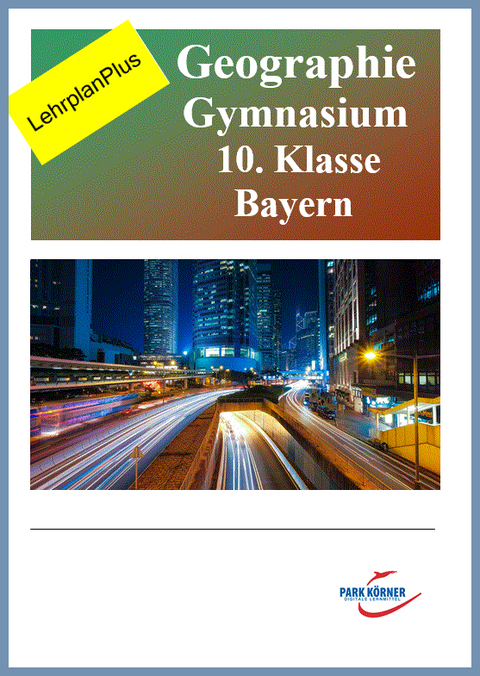 Geographie Gymnasium Bayern 10. Klasse - Fassung aktuell und Fassung LehrplanPlus (mit eingebetteten Videosequenzen) - digitales Buch für die Schule, anpassbar auf jedes Niveau -  Park Körner GmbH