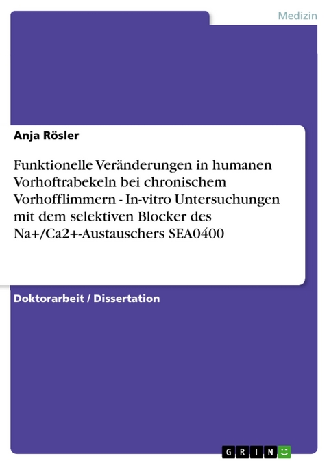 Funktionelle Veränderungen in humanen Vorhoftrabekeln bei chronischem Vorhofflimmern - In-vitro Untersuchungen mit dem selektiven Blocker des Na+/Ca2+-Austauschers SEA0400 - Anja Rösler