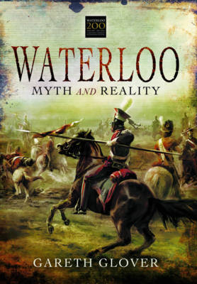 Waterloo: Myth and Reality -  Gareth Glover