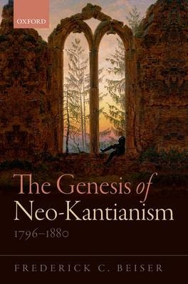 Genesis of Neo-Kantianism, 1796-1880 -  Frederick C. BEISER