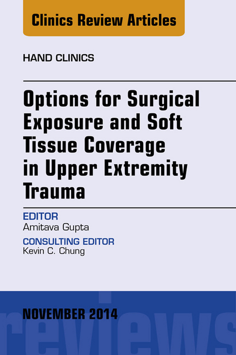 Options for Surgical Exposure & Soft Tissue Coverage in Upper Extremity Trauma, An Issue of Hand Clinics -  Amit Gupta