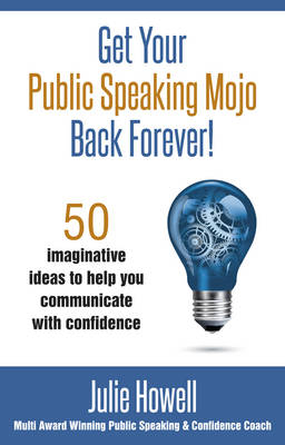 Get Your Public Speaking Mojo Back Forever! : 50 imaginative ideas to help you communicate with confidence -  Julie Howell