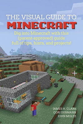 Visual Guide to Minecraft(R), A -  James H. Clark,  Cori Dusmann,  John Moltz