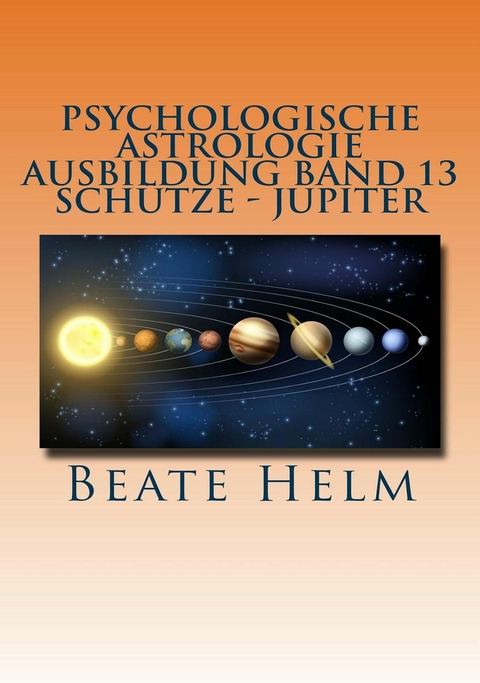 Psychologische Astrologie - Ausbildung Band 13: Schütze - Jupiter - Beate Helm