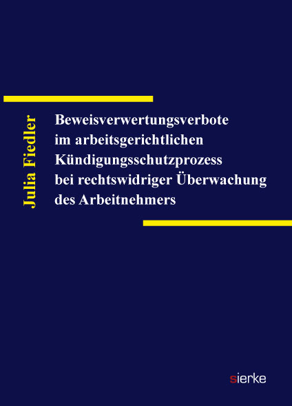 Beweisverwertungsverbote im arbeitsgerichtlichen Kündigungsschutzprozess bei rechtswidriger Überwachung des Arbeitnehmers - Julia Fiedler