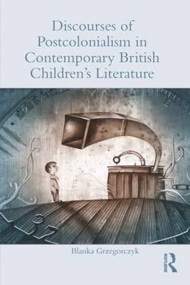 Discourses of Postcolonialism in Contemporary British Children''s Literature - Poland) Grzegorczyk Blanka (University of Wroclaw