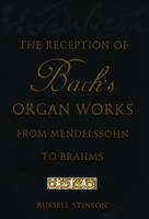 Reception of Bach's Organ Works from Mendelssohn to Brahms -  Russell Stinson