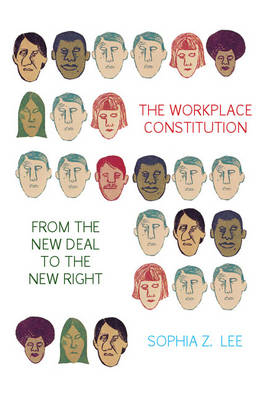 Workplace Constitution from the New Deal to the New Right -  Sophia Z. Lee