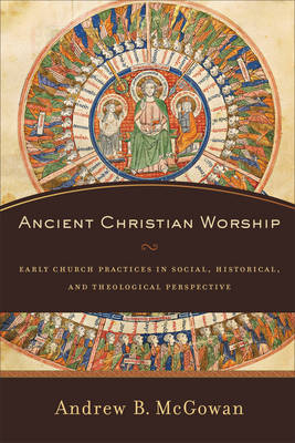 Ancient Christian Worship -  Andrew B. McGowan