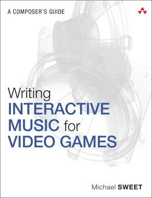 Writing Interactive Music for Video Games -  Michael Sweet