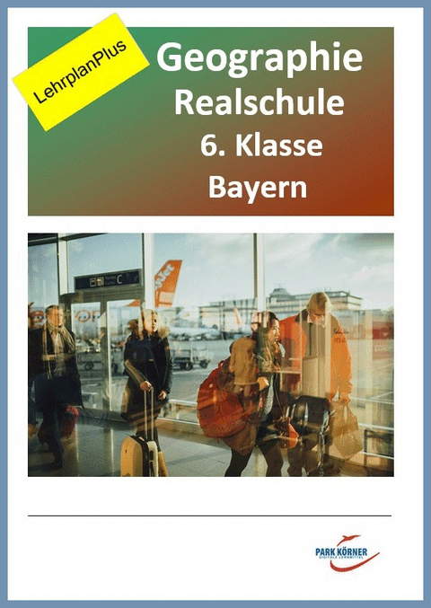 Geografie Realschule Bayern 6. Klasse - Fassung LehrplanPlus (mit eingebetteten Videosequenzen) - digitales Buch für die Schule, anpassbar auf jedes Niveau -  Park Körner GmbH