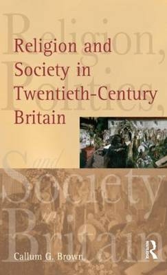 Religion and Society in Twentieth-Century Britain -  Callum G. Brown