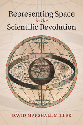 Representing Space in the Scientific Revolution -  David Marshall Miller