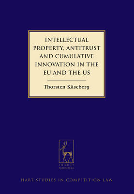 Intellectual Property, Antitrust and Cumulative Innovation in the EU and the US -  Thorsten Kaseberg