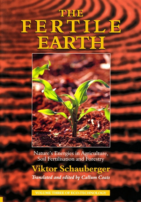 The Fertile Earth – Nature's Energies in Agriculture, Soil Fertilisation and Forestry - Viktor Schauberger