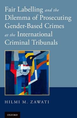 Fair Labelling and the Dilemma of Prosecuting Gender-Based Crimes at the International Criminal Tribunals -  Dr. Hilmi M. Zawati