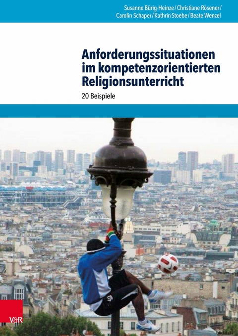 Anforderungssituationen im kompetenzorientierten Religionsunterricht -  Susanne Bürig-Heinze,  Carolin Schaper,  Beate Wenzel,  Christiane Rösener,  Kathrin Stoebe