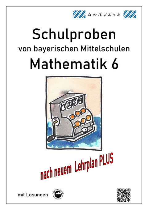 Mittelschule - Mathematik 6 Schulproben bayerischer Mittelschulen nach LehrplanPLUS mit Lösungen - Claus Arndt