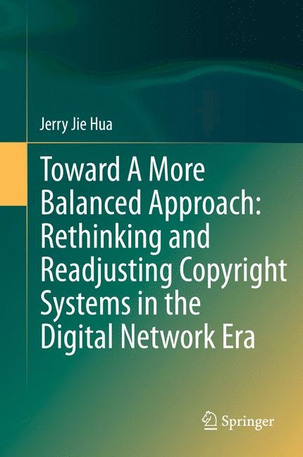 Toward A More Balanced Approach: Rethinking and Readjusting Copyright Systems in the Digital Network Era - Jerry Jie Hua